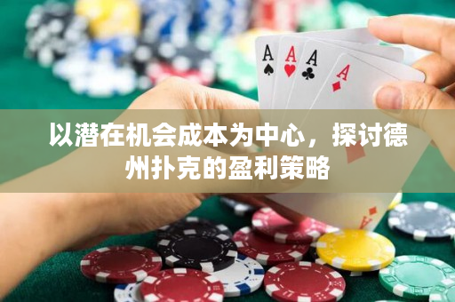 以潜在机会成本为中心，探讨德州扑克的盈利策略