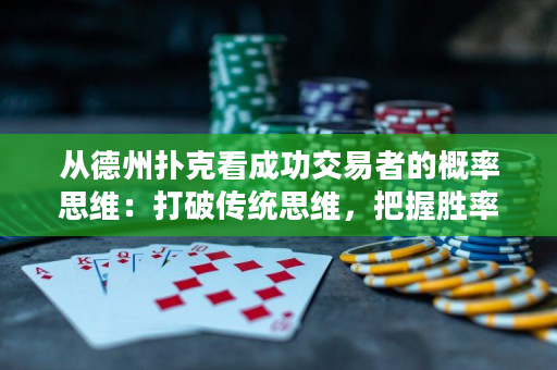 从德州扑克看成功交易者的概率思维：打破传统思维，把握胜率