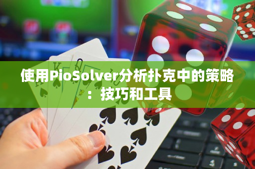 使用PioSolver分析扑克中的策略：技巧和工具