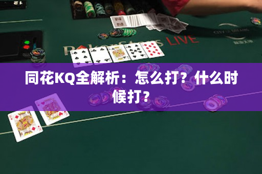 同花KQ全解析：怎么打？什么时候打？