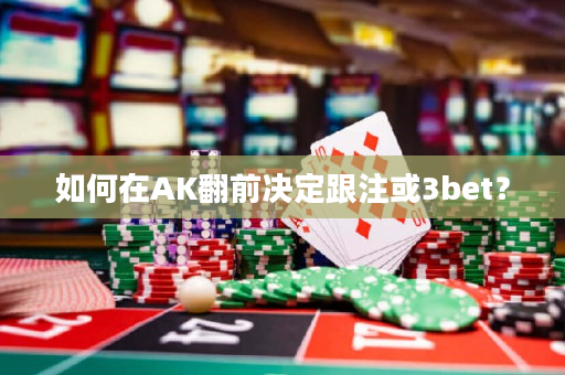 如何在AK翻前决定跟注或3bet？