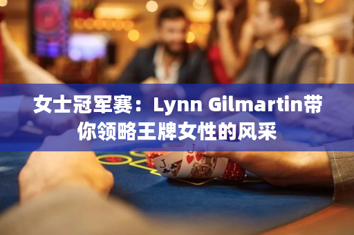 女士冠军赛：Lynn Gilmartin带你领略王牌女性的风采