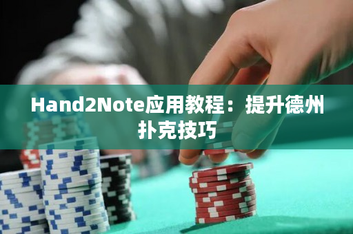 Hand2Note应用教程：提升德州扑克技巧