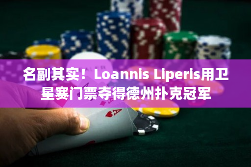 名副其实！Loannis Liperis用卫星赛门票夺得德州扑克冠军