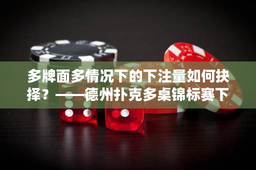 多牌面多情况下的下注量如何抉择？——德州扑克多桌锦标赛下注策略