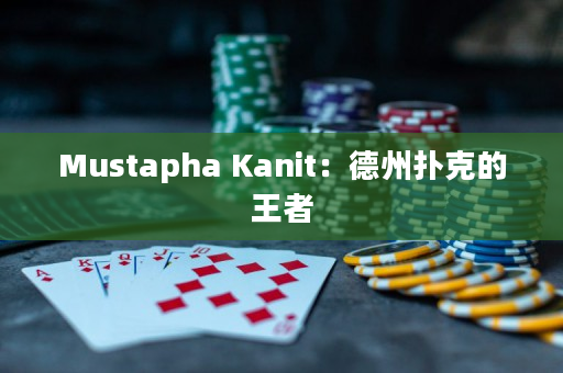 Mustapha Kanit：德州扑克的王者