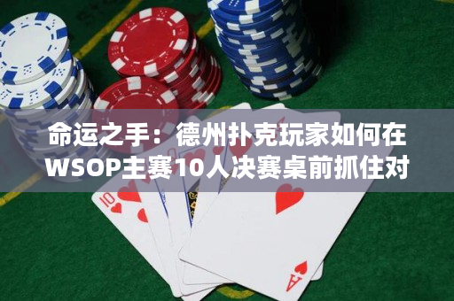 命运之手：德州扑克玩家如何在WSOP主赛10人决赛桌前抓住对10？