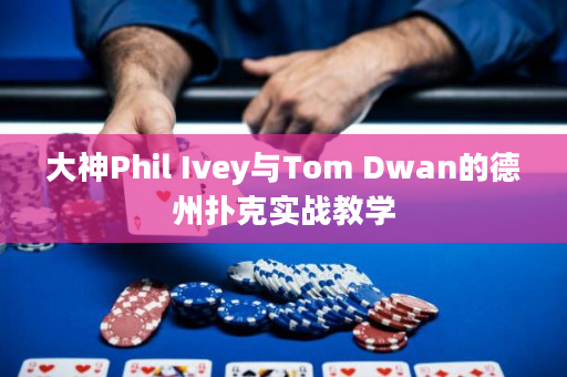 大神Phil Ivey与Tom Dwan的德州扑克实战教学