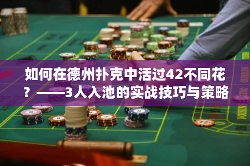 如何在德州扑克中活过42不同花？——3人入池的实战技巧与策略