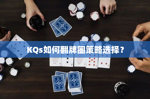 KQs如何翻牌圈策略选择？