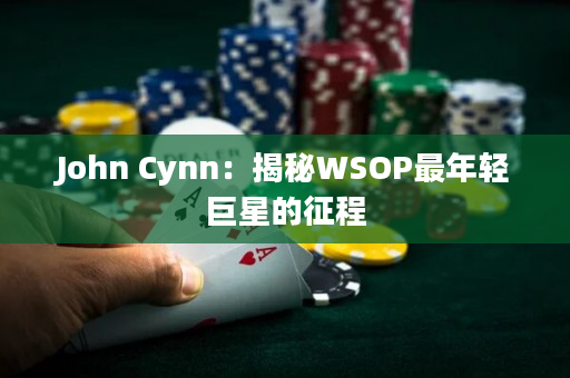 John Cynn：揭秘WSOP最年轻巨星的征程