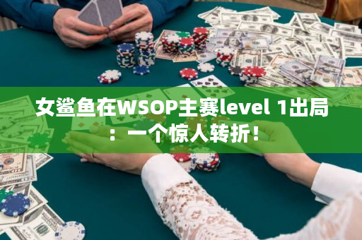 女鲨鱼在WSOP主赛level 1出局：一个惊人转折！