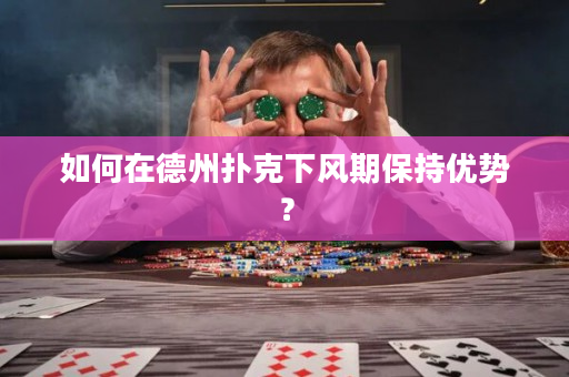 如何在德州扑克下风期保持优势？