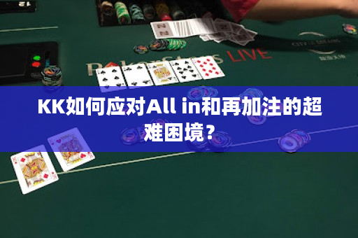 KK如何应对All in和再加注的超难困境？