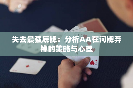 失去最强底牌：分析AA在河牌弃掉的策略与心理