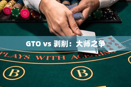 GTO vs 剥削：大师之争