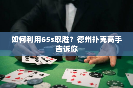 如何利用65s取胜？德州扑克高手告诉你