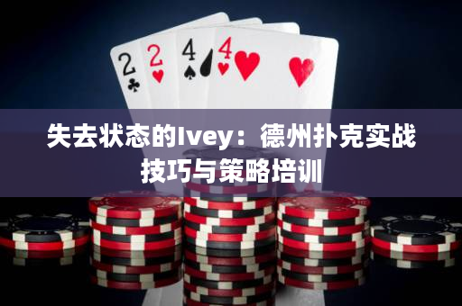 失去状态的Ivey：德州扑克实战技巧与策略培训