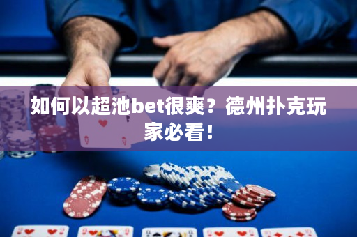 如何以超池bet很爽？德州扑克玩家必看！