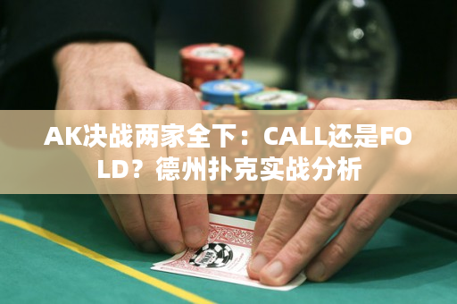 AK决战两家全下：CALL还是FOLD？德州扑克实战分析