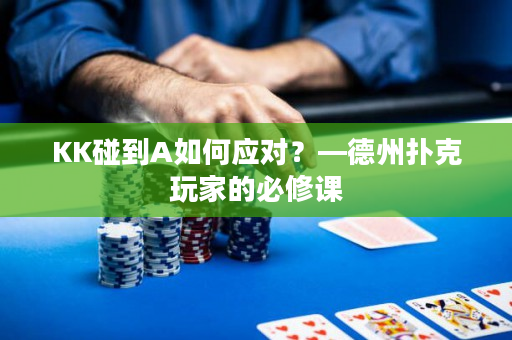 KK碰到A如何应对？—德州扑克玩家的必修课