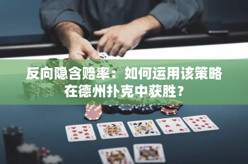 反向隐含赔率：如何运用该策略在德州扑克中获胜？