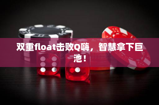 双重float击败Q嗨，智慧拿下巨池！