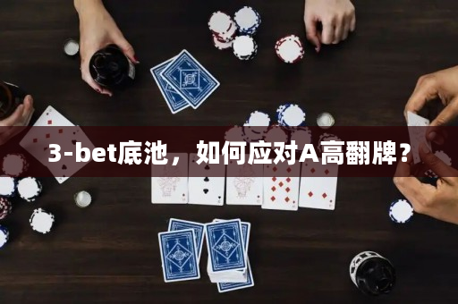 3-bet底池，如何应对A高翻牌？