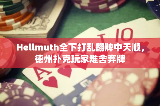 Hellmuth全下打乱翻牌中天顺，德州扑克玩家难舍弃牌