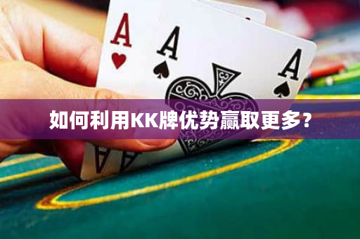 如何利用KK牌优势赢取更多？