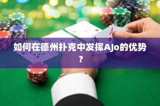 如何在德州扑克中发挥AJo的优势？