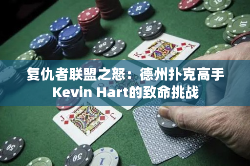 复仇者联盟之怒：德州扑克高手Kevin Hart的致命挑战