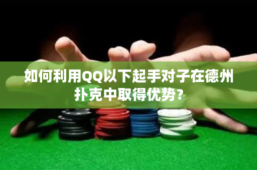 如何利用QQ以下起手对子在德州扑克中取得优势？