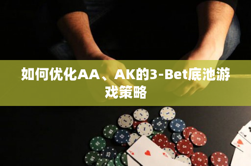 如何优化AA、AK的3-Bet底池游戏策略