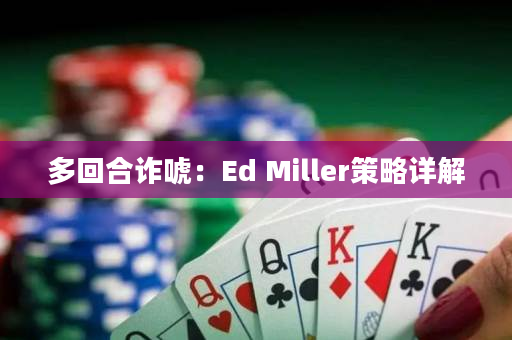 多回合诈唬：Ed Miller策略详解