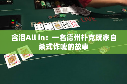 含泪All in：一名德州扑克玩家自杀式诈唬的故事