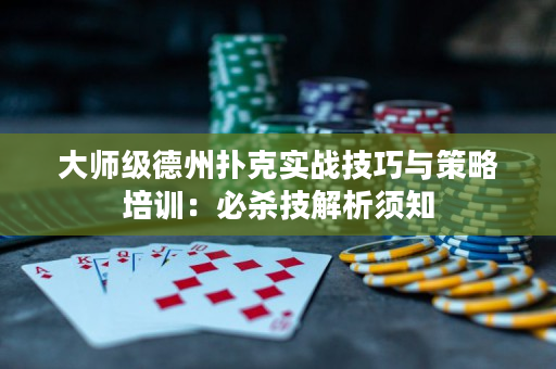 大师级德州扑克实战技巧与策略培训：必杀技解析须知