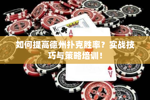 如何提高德州扑克胜率？实战技巧与策略培训！