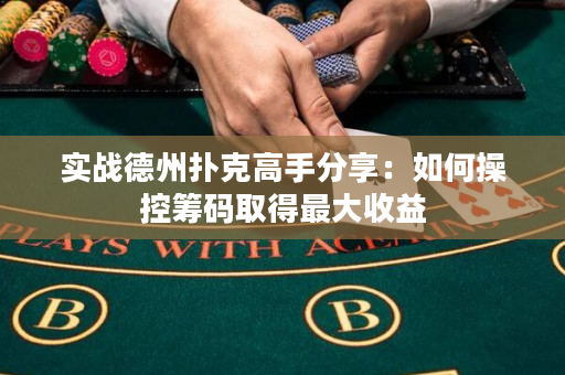 实战德州扑克高手分享：如何操控筹码取得最大收益