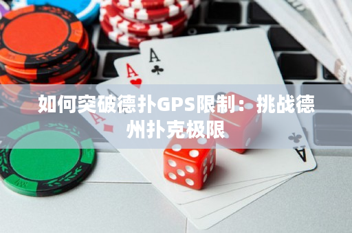 如何突破德扑GPS限制：挑战德州扑克极限