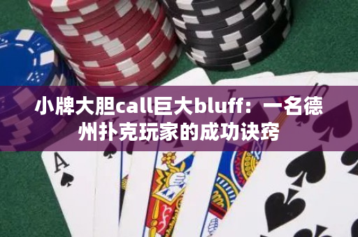 小牌大胆call巨大bluff：一名德州扑克玩家的成功诀窍