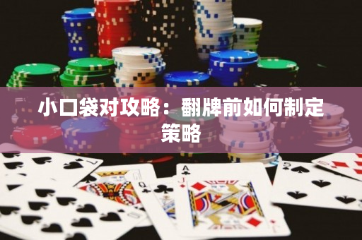 小口袋对攻略：翻牌前如何制定策略