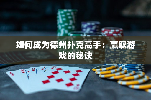 如何成为德州扑克高手：赢取游戏的秘诀