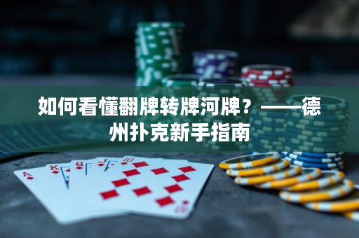 如何看懂翻牌转牌河牌？——德州扑克新手指南