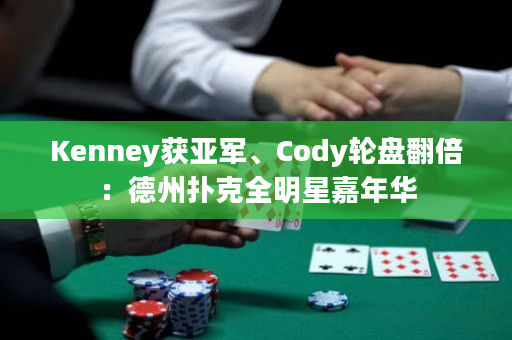 Kenney获亚军、Cody轮盘翻倍：德州扑克全明星嘉年华