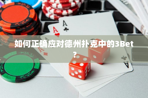 如何正确应对德州扑克中的3Bet？