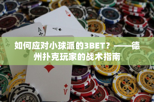 如何应对小球派的3BET？——德州扑克玩家的战术指南