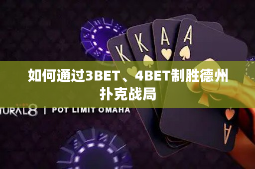 如何通过3BET、4BET制胜德州扑克战局