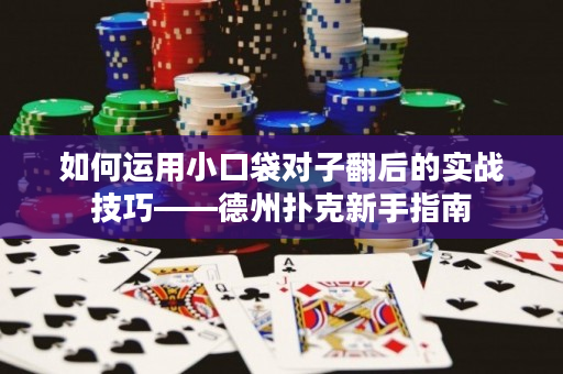 如何运用小口袋对子翻后的实战技巧——德州扑克新手指南