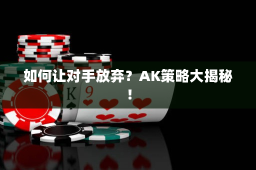 如何让对手放弃？AK策略大揭秘！